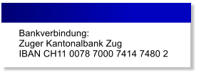Bankverbindung:  Zuger Kantonalbank ZugIBAN CH11 0078 7000 7414 7480 2